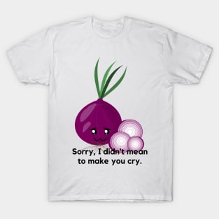 Sorry, I didn't mean to make you cry. T-Shirt